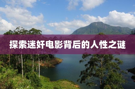 探索迷奸电影背后的人性之谜