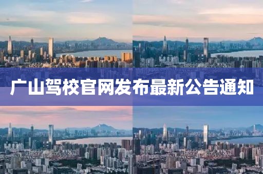 广山驾校官网发布最新公告通知