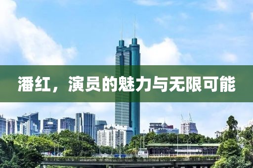 潘红，演员的魅力与无限可能