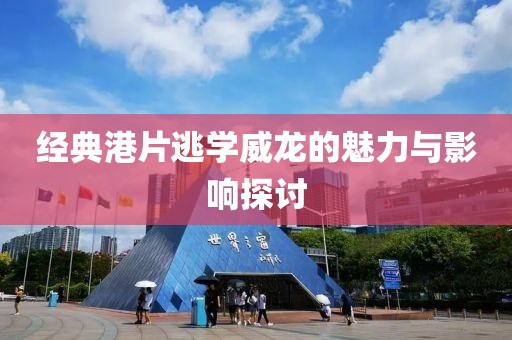 经典港片逃学威龙的魅力与影响探讨
