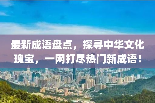 最新成语盘点，探寻中华文化瑰宝，一网打尽热门新成语！