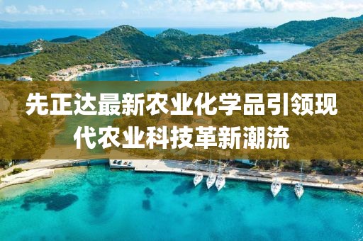先正达最新农业化学品引领现代农业科技革新潮流