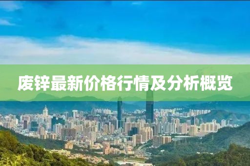 废锌最新价格行情及分析概览