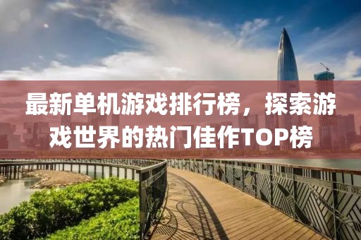 最新单机游戏排行榜，探索游戏世界的热门佳作TOP榜
