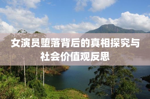 女演员堕落背后的真相探究与社会价值观反思