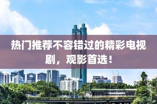 热门推荐不容错过的精彩电视剧，观影首选！