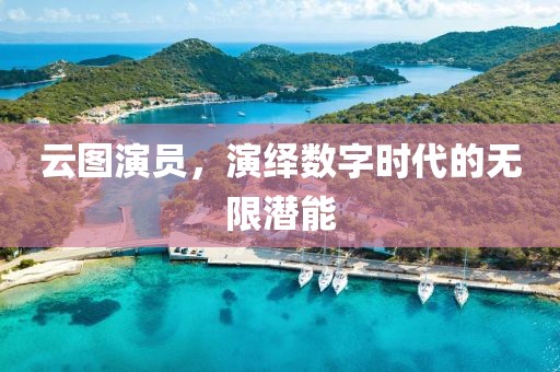 云图演员，演绎数字时代的无限潜能