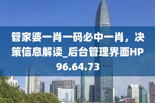 管家婆一肖一码必中一肖，决策信息解读_后台管理界面HP96.64.73