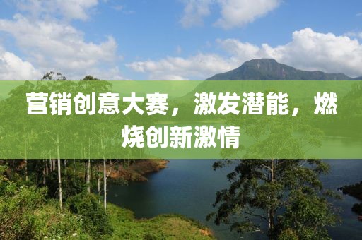 营销创意大赛，激发潜能，燃烧创新激情
