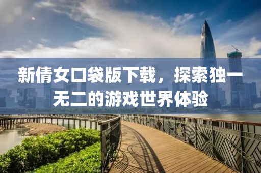 新倩女口袋版下载，探索独一无二的游戏世界体验