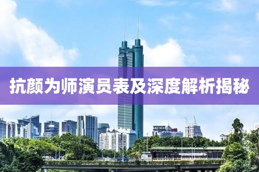 抗颜为师演员表及深度解析揭秘