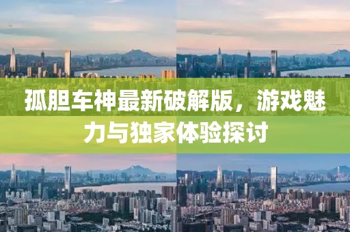 孤胆车神最新破解版，游戏魅力与独家体验探讨
