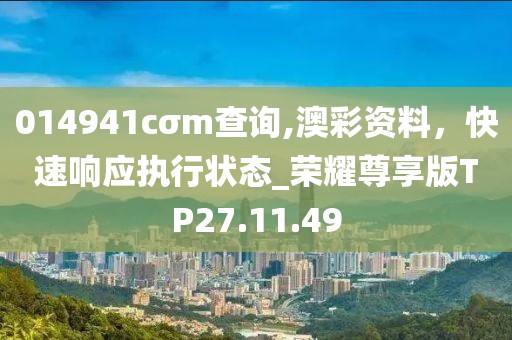 014941cσm查询,澳彩资料，快速响应执行状态_荣耀尊享版TP27.11.49