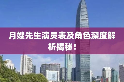月嫂先生演员表及角色深度解析揭秘！