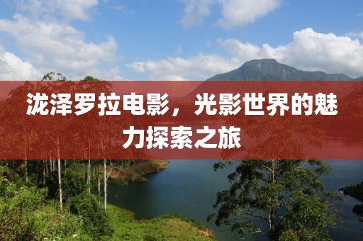 泷泽罗拉电影，光影世界的魅力探索之旅