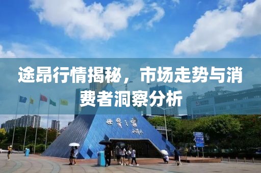途昂行情揭秘，市场走势与消费者洞察分析