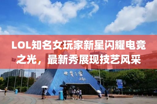 LOL知名女玩家新星闪耀电竞之光，最新秀展现技艺风采