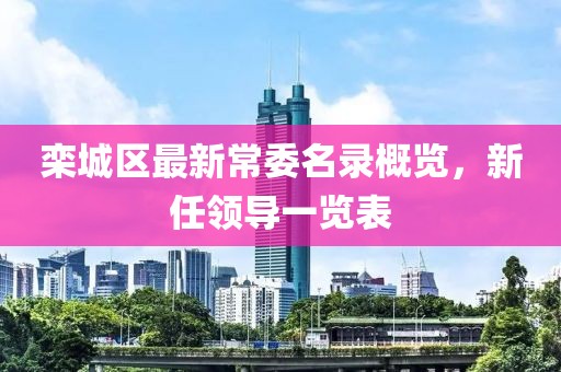 栾城区最新常委名录概览，新任领导一览表