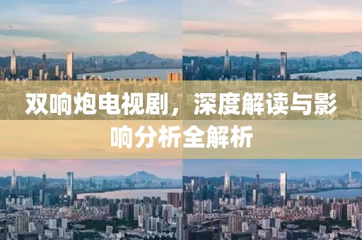 双响炮电视剧，深度解读与影响分析全解析