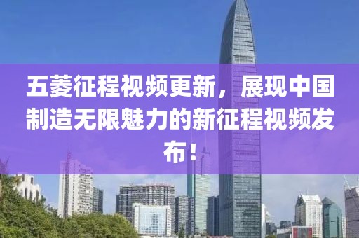 五菱征程视频更新，展现中国制造无限魅力的新征程视频发布！