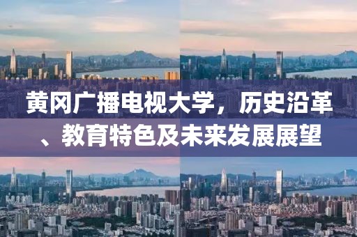 黄冈广播电视大学，历史沿革、教育特色及未来发展展望