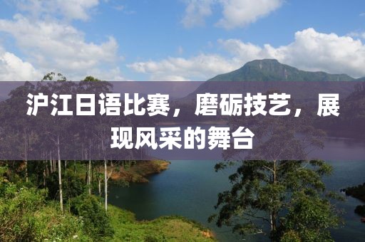 沪江日语比赛，磨砺技艺，展现风采的舞台