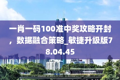 一肖一码100准中奖攻略开封，数据融合策略_敏捷升级版78.04.45