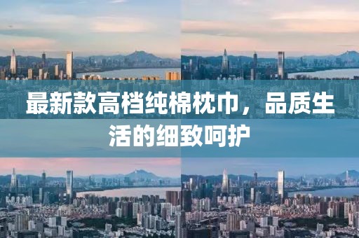 最新款高档纯棉枕巾，品质生活的细致呵护