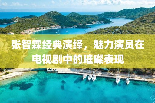 张智霖经典演绎，魅力演员在电视剧中的璀璨表现