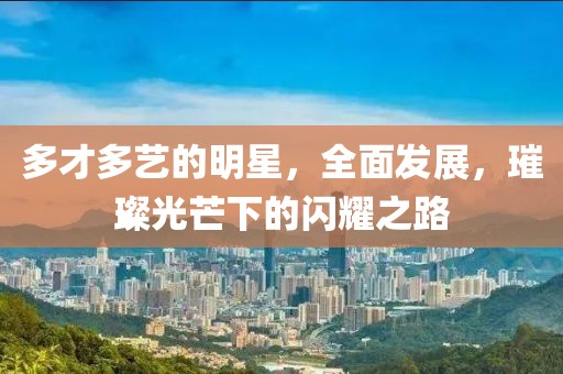 多才多艺的明星，全面发展，璀璨光芒下的闪耀之路