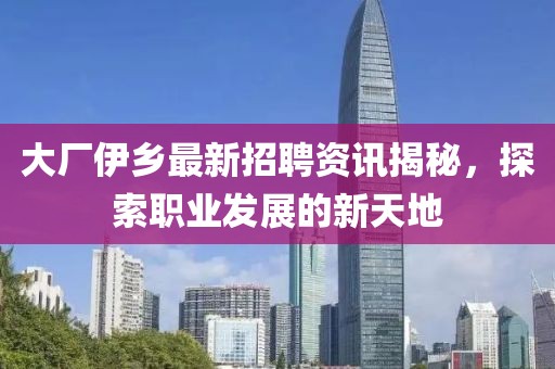 大厂伊乡最新招聘资讯揭秘，探索职业发展的新天地