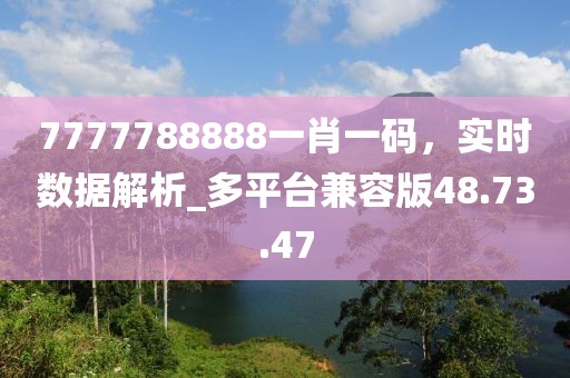 7777788888一肖一码，实时数据解析_多平台兼容版48.73.47