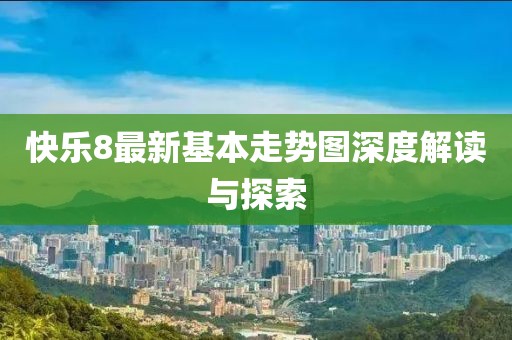 快乐8最新基本走势图深度解读与探索