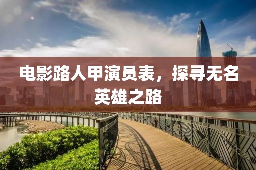电影路人甲演员表，探寻无名英雄之路