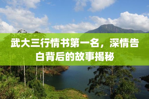 武大三行情书第一名，深情告白背后的故事揭秘