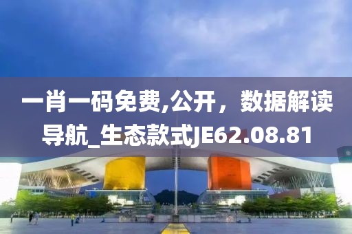 一肖一码免费,公开，数据解读导航_生态款式JE62.08.81