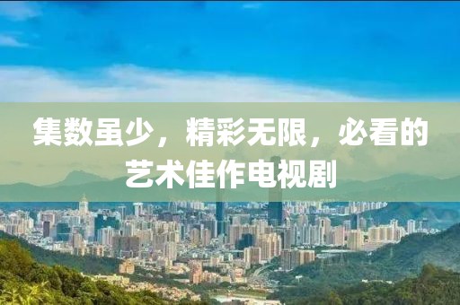 集数虽少，精彩无限，必看的艺术佳作电视剧