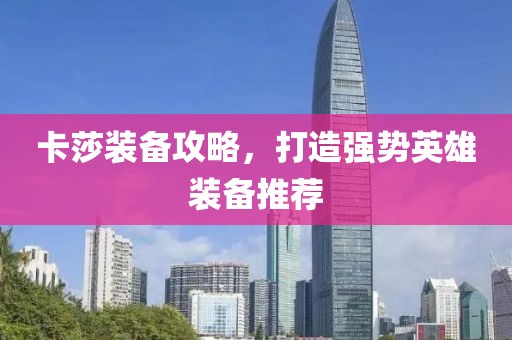 卡莎装备攻略，打造强势英雄装备推荐