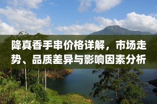 降真香手串价格详解，市场走势、品质差异与影响因素分析