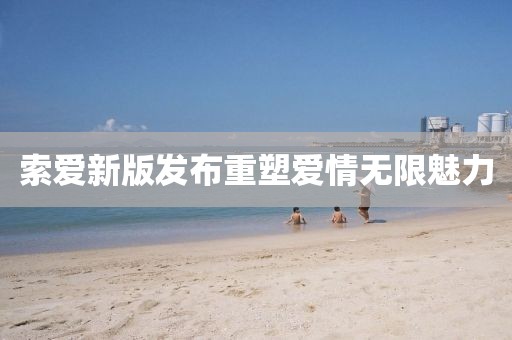 索爱新版发布重塑爱情无限魅力