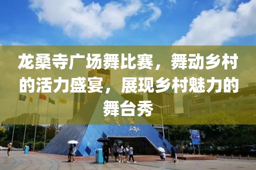 龙桑寺广场舞比赛，舞动乡村的活力盛宴，展现乡村魅力的舞台秀
