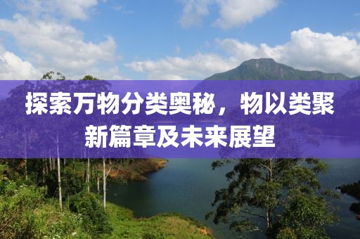 探索万物分类奥秘，物以类聚新篇章及未来展望