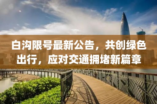 白沟限号最新公告，共创绿色出行，应对交通拥堵新篇章