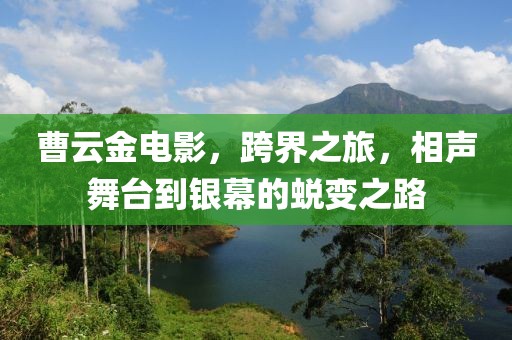 曹云金电影，跨界之旅，相声舞台到银幕的蜕变之路