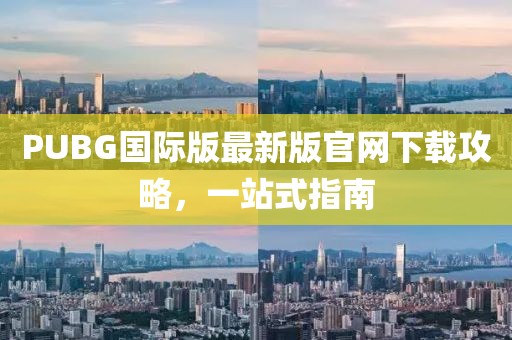 PUBG国际版最新版官网下载攻略，一站式指南
