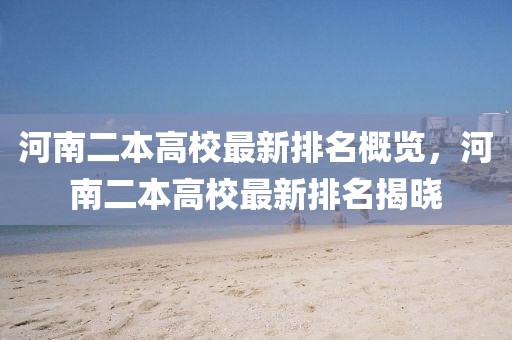 河南二本高校最新排名概览，河南二本高校最新排名揭晓