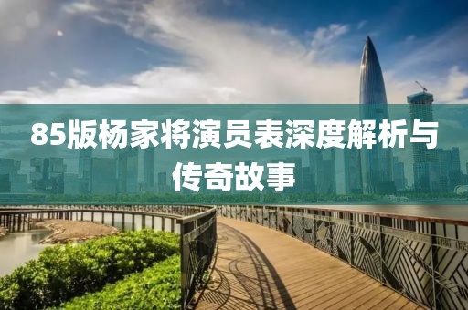 85版杨家将演员表深度解析与传奇故事