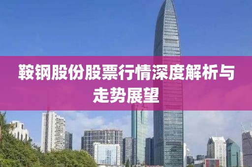 鞍钢股份股票行情深度解析与走势展望