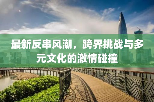 最新反串风潮，跨界挑战与多元文化的激情碰撞
