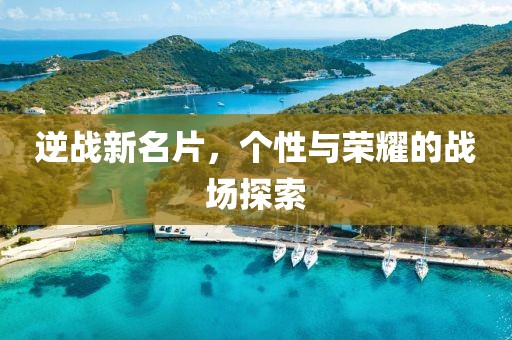 逆战新名片，个性与荣耀的战场探索